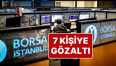 Borsa İstanbul’da Manipülasyon Operasyonu: 7 Kişi Hakkında Gözaltı Kararı