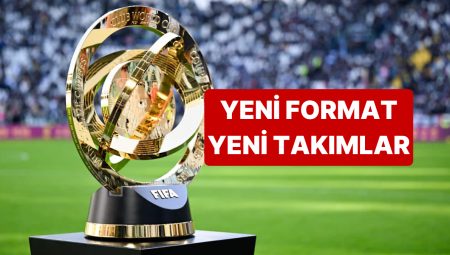 FIFA Kulüpler Dünya Kupası’nın Yeni Formatı ve Ekipleri Muhakkak Oldu