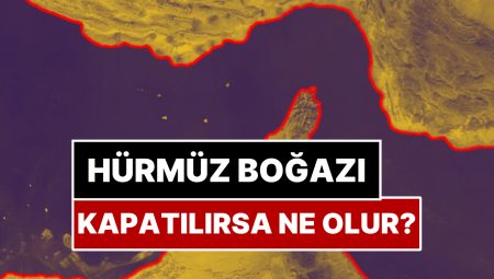 Hürmüz Boğazı Kapatılırsa Ne Olur? Hürmüz Boğazı Kapatılırsa Hangi Ülkeler Etkilenir?