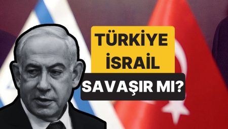 Türkiye – İsrail Savaşı Senaryosunda Neler Yaşanır? Hangi Taraf Daha Güçlü?