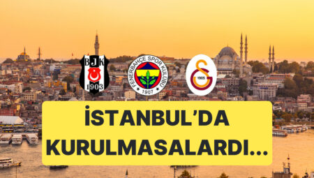 Beşiktaş, Fenerbahçe ve Galatasaray, İstanbul’da Kurulmasaydı Bu Kadar Başarılı Olur muydu?