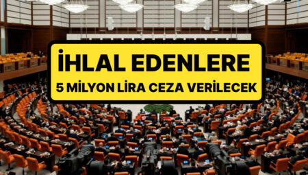 Kanun Teklifi Meclis’te Kabul Edildi: İhlal Edenlere 5 Milyon TL’ye Kadar İdari Para Cezası Verilecek