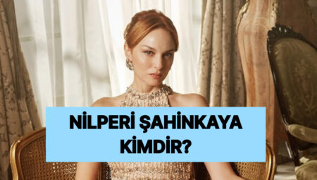 Nilperi Şahinkaya Kimdir, Nereli ve Kaç Yaşında? Nilperi Şahinkaya Hangi Üretimlerde Yer Aldı?