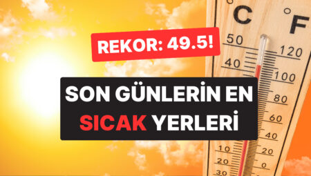 Yeni Sıcaklık Rekoru mu Geliyor? Son Günlerde En Yüksek Sıcaklığın Ölçüldüğü Yerler Aşikâr Oldu