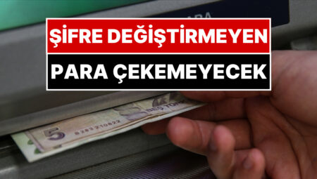 Şifresini Değiştirmeyen Para Çekemeyecek! ATM’lere “6 Ayda 1” Kuralı Geldi