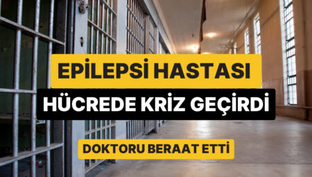 Tek Başına Hücreye Konan Epilepsi Hastası Kriz Geçirip Hayatını Kaybetti, Doktor Beraat Etti